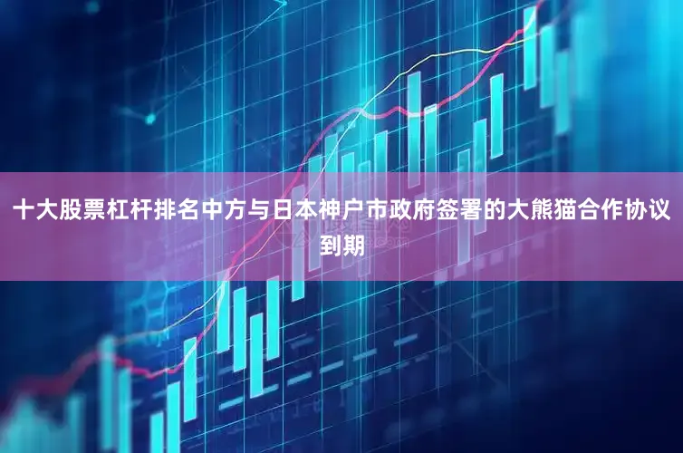 十大股票杠杆排名中方与日本神户市政府签署的大熊猫合作协议到期