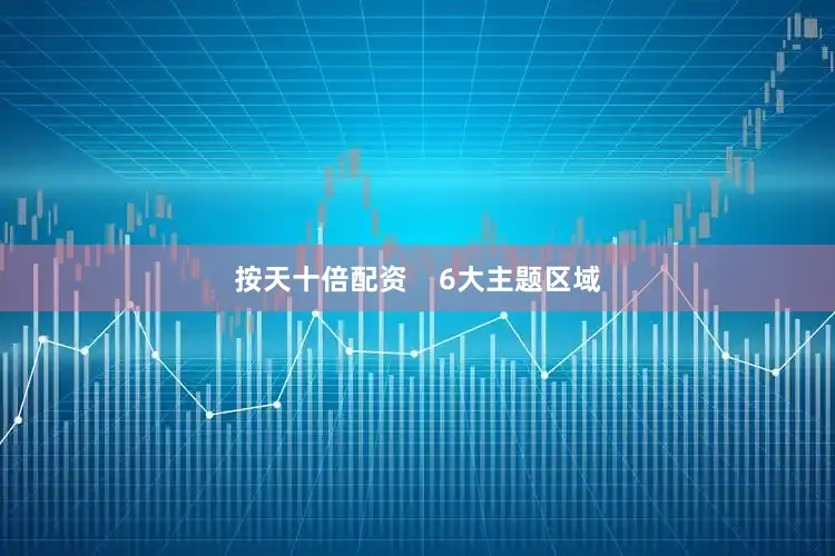 按天十倍配资    6大主题区域