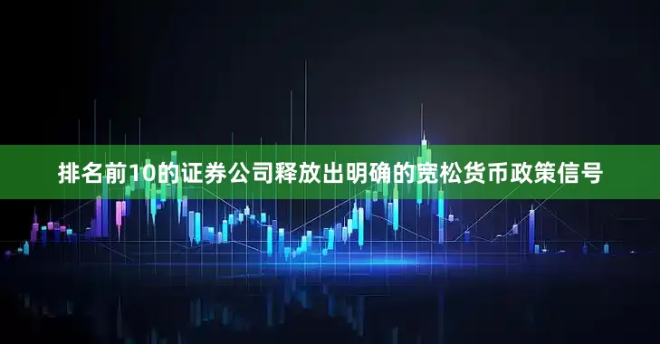 排名前10的证券公司释放出明确的宽松货币政策信号
