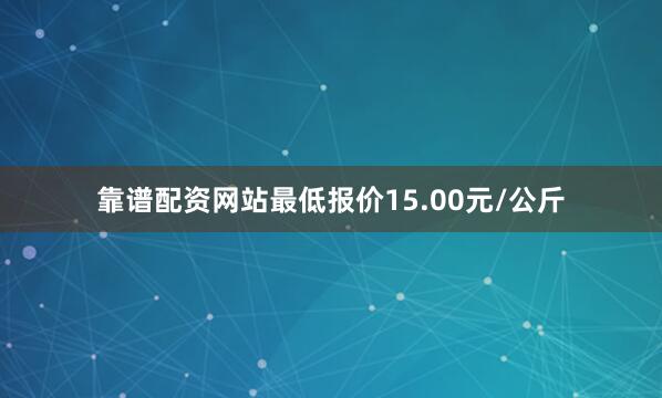 靠谱配资网站最低报价15.00元/公斤