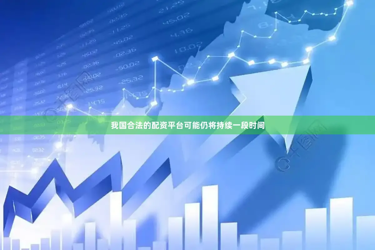 我国合法的配资平台可能仍将持续一段时间