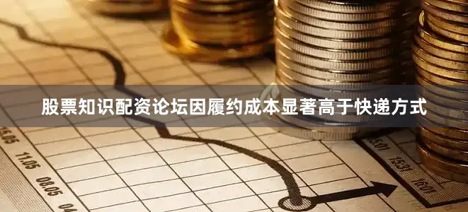 股票知识配资论坛因履约成本显著高于快递方式