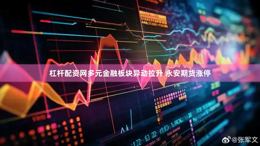 杠杆配资网多元金融板块异动拉升 永安期货涨停
