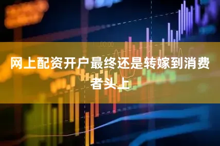 网上配资开户最终还是转嫁到消费者头上