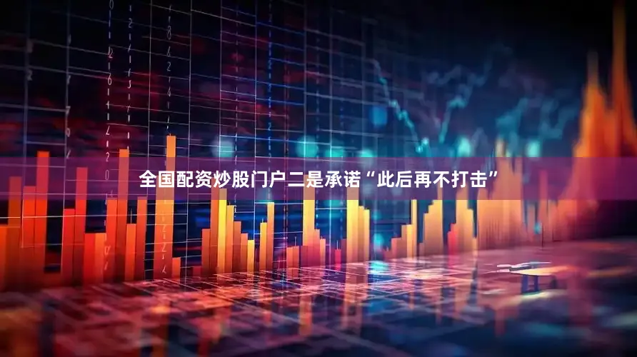 全国配资炒股门户二是承诺“此后再不打击”