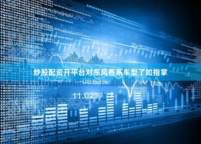 炒股配资开平台对东风各系车型了如指掌