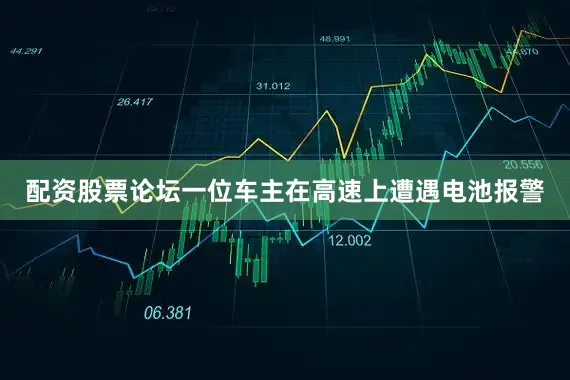 配资股票论坛一位车主在高速上遭遇电池报警