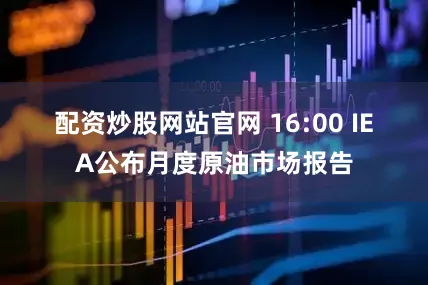 配资炒股网站官网 　　16:00 IEA公布月度原油市场报告
