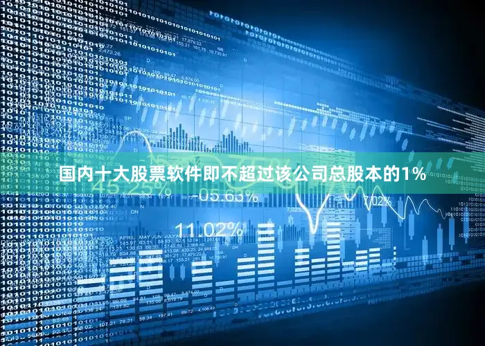 国内十大股票软件即不超过该公司总股本的1%