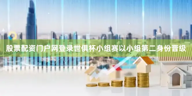 股票配资门户网登录世俱杯小组赛以小组第二身份晋级