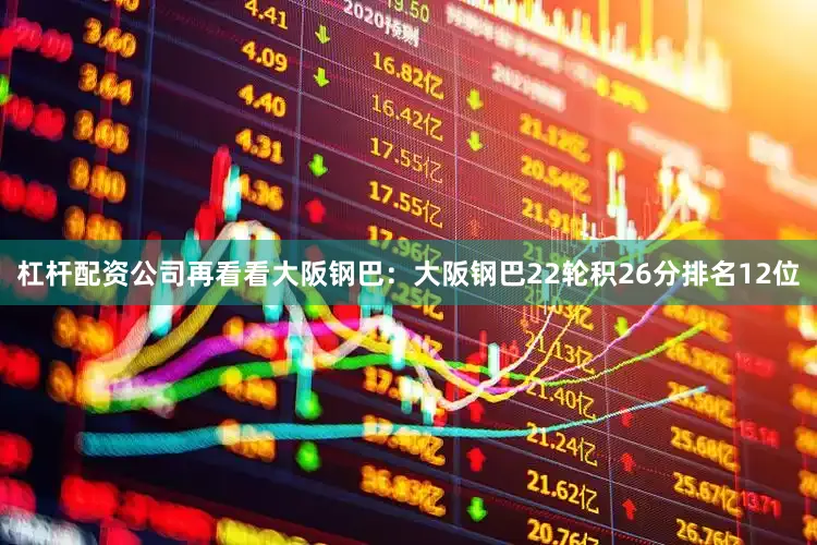 杠杆配资公司再看看大阪钢巴：大阪钢巴22轮积26分排名12位