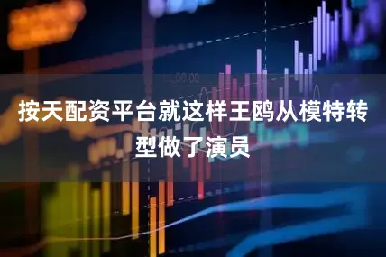按天配资平台就这样王鸥从模特转型做了演员