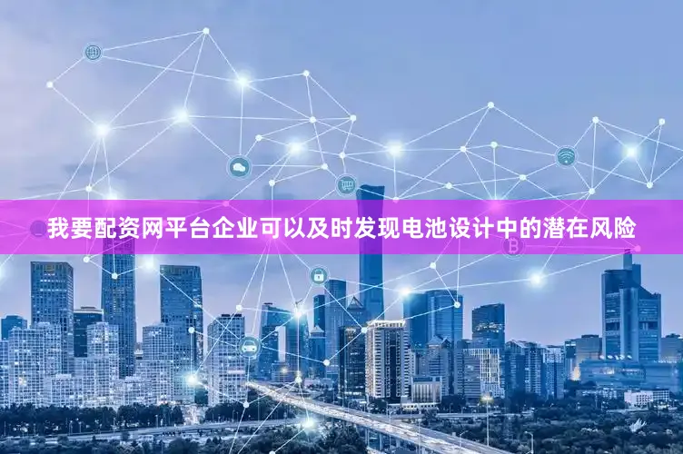 我要配资网平台企业可以及时发现电池设计中的潜在风险