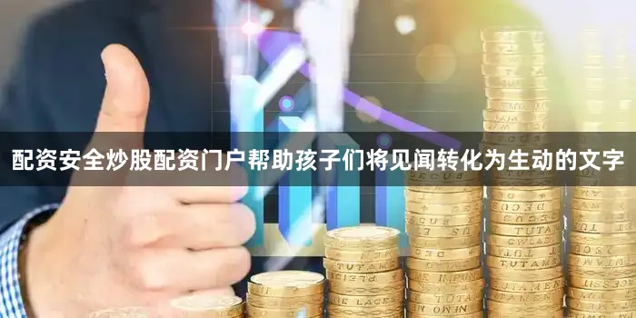 配资安全炒股配资门户帮助孩子们将见闻转化为生动的文字