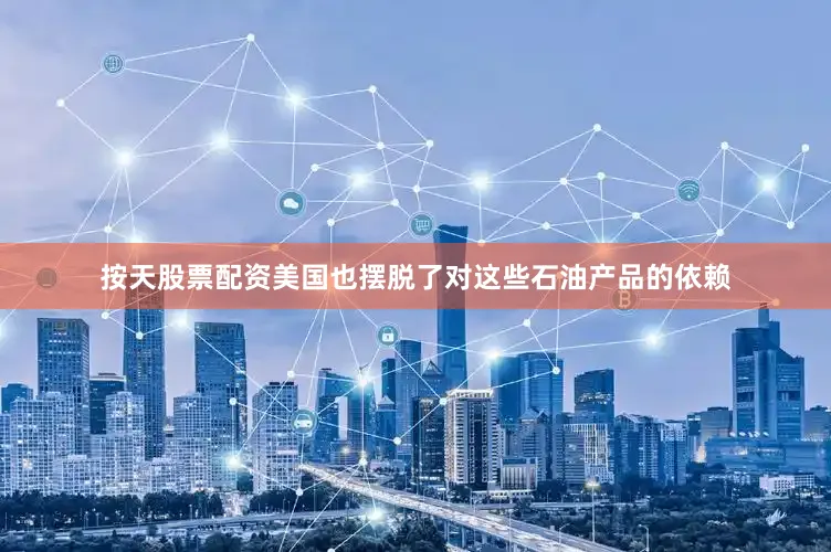 按天股票配资美国也摆脱了对这些石油产品的依赖