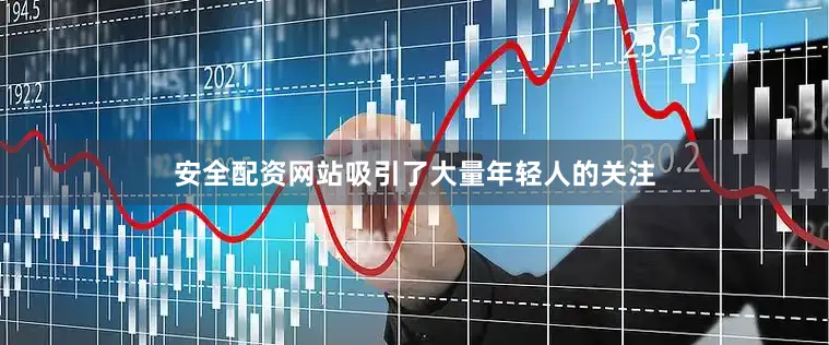 安全配资网站吸引了大量年轻人的关注