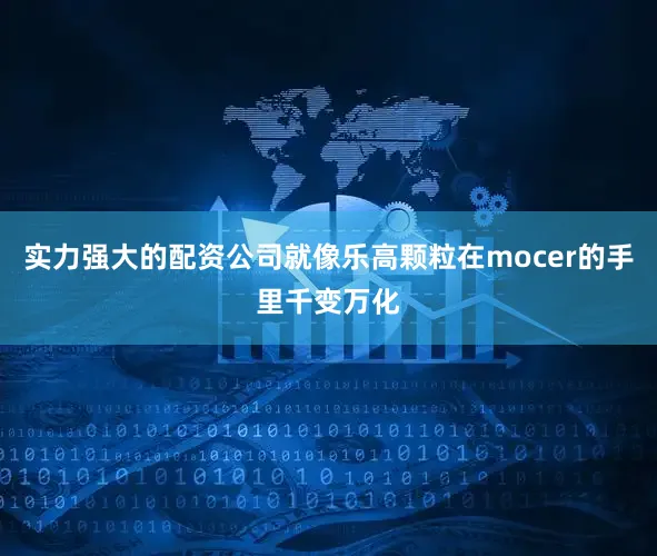 实力强大的配资公司就像乐高颗粒在mocer的手里千变万化