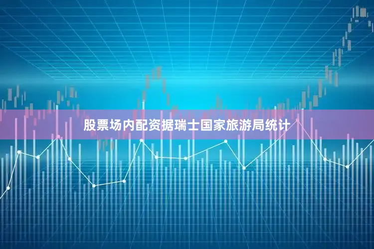 股票场内配资据瑞士国家旅游局统计