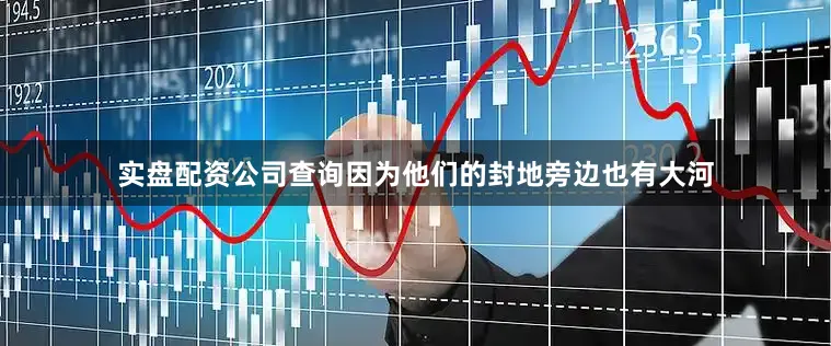 实盘配资公司查询因为他们的封地旁边也有大河