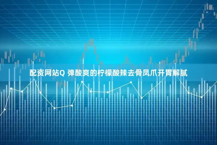 配资网站Q 弹酸爽的柠檬酸辣去骨凤爪开胃解腻