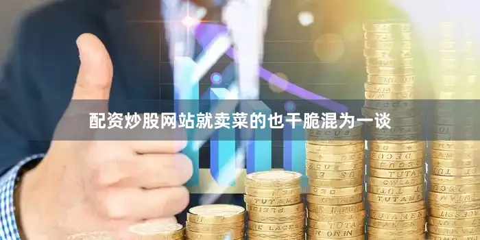配资炒股网站就卖菜的也干脆混为一谈