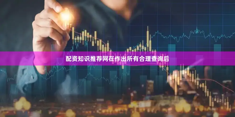配资知识推荐网在作出所有合理查询后