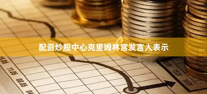 配资炒股中心克里姆林宫发言人表示