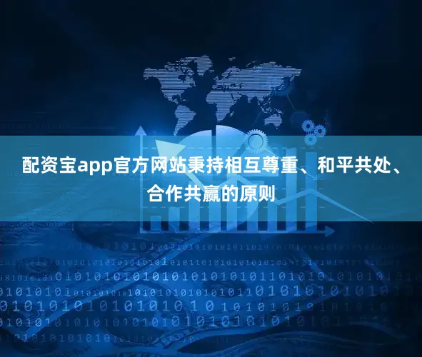 配资宝app官方网站秉持相互尊重、和平共处、合作共赢的原则