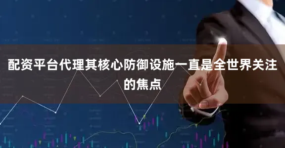 配资平台代理其核心防御设施一直是全世界关注的焦点