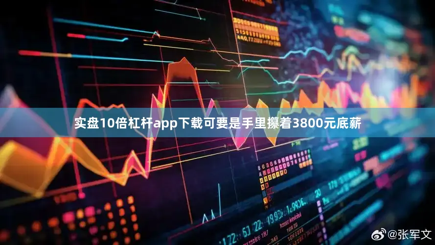 实盘10倍杠杆app下载可要是手里攥着3800元底薪