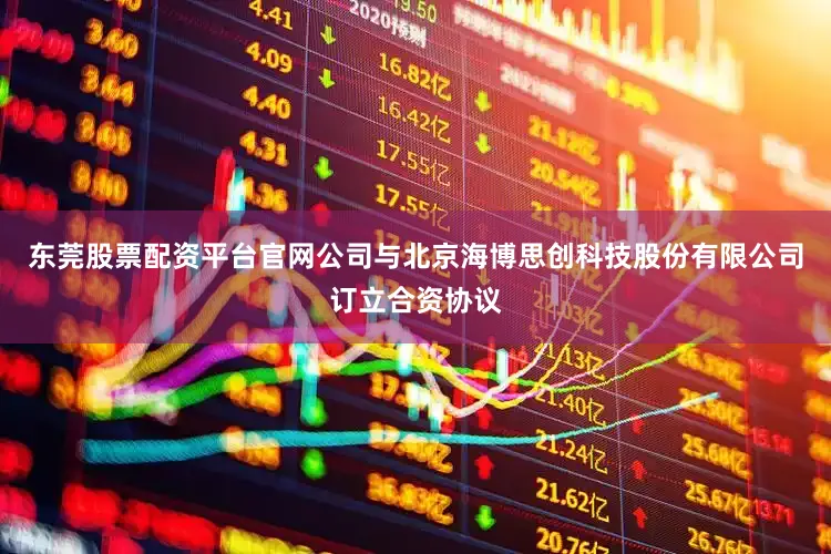 东莞股票配资平台官网公司与北京海博思创科技股份有限公司订立合资协议
