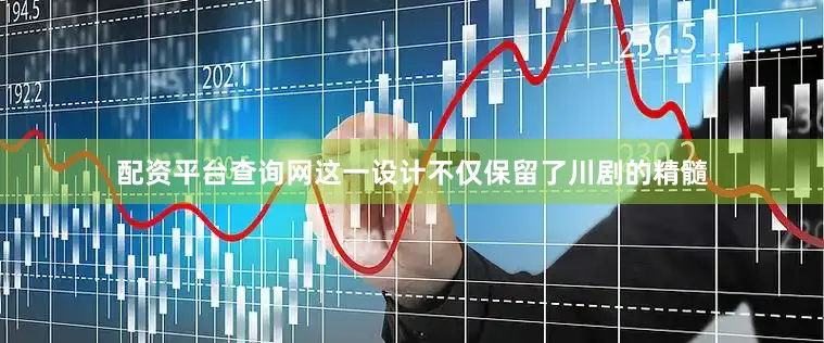 配资平台查询网这一设计不仅保留了川剧的精髓