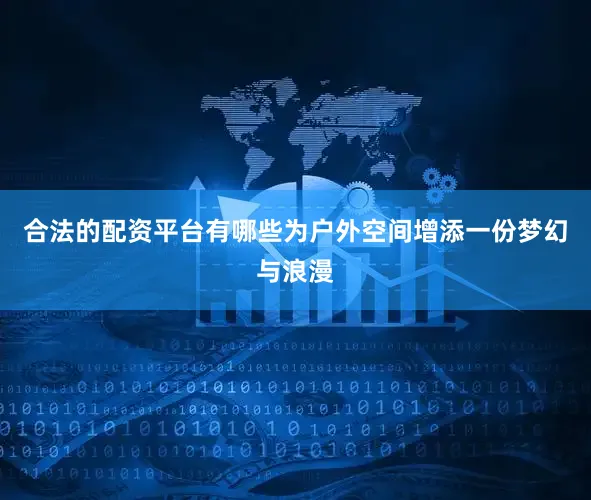 合法的配资平台有哪些为户外空间增添一份梦幻与浪漫