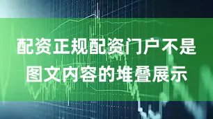 配资正规配资门户不是图文内容的堆叠展示