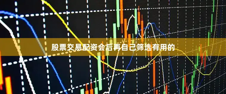 股票交易配资会后再自己筛选有用的