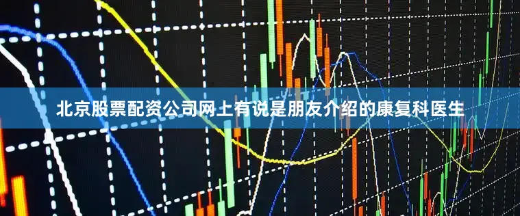 北京股票配资公司网上有说是朋友介绍的康复科医生