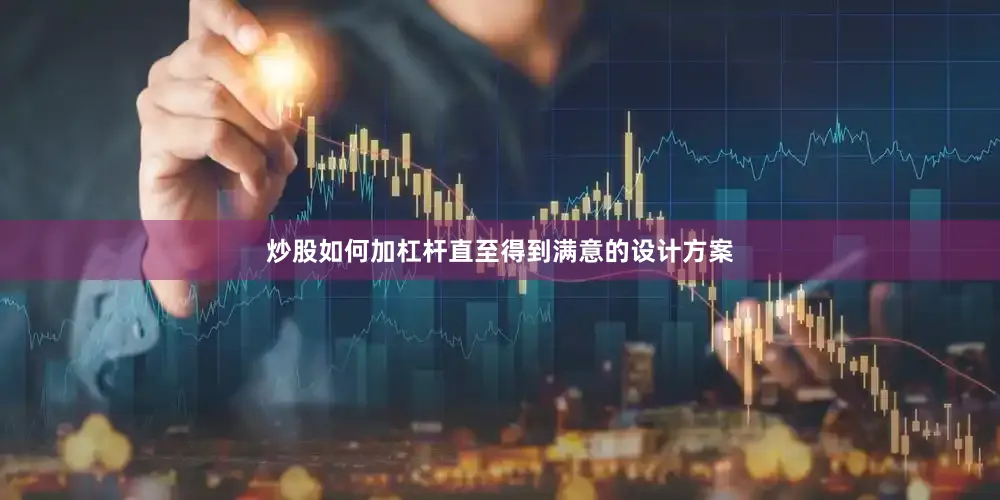 炒股如何加杠杆直至得到满意的设计方案