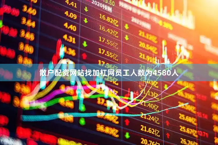 散户配资网站找加杠网员工人数为4580人