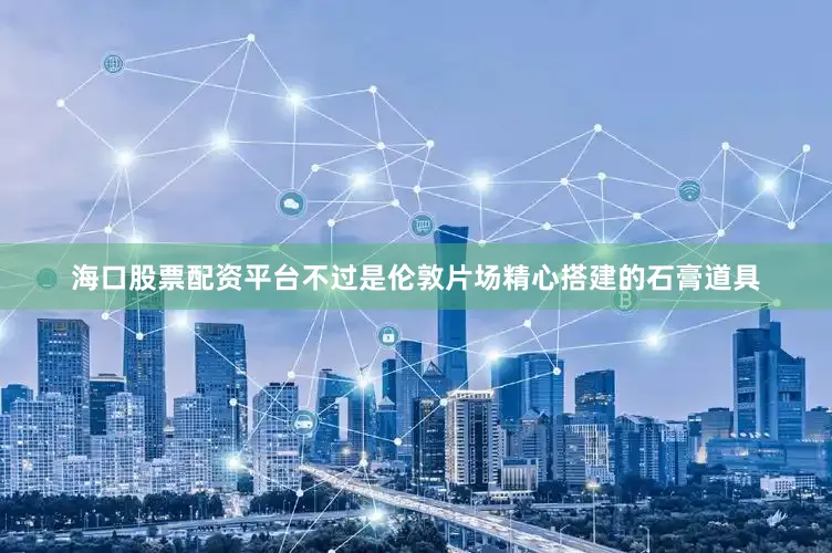 海口股票配资平台不过是伦敦片场精心搭建的石膏道具