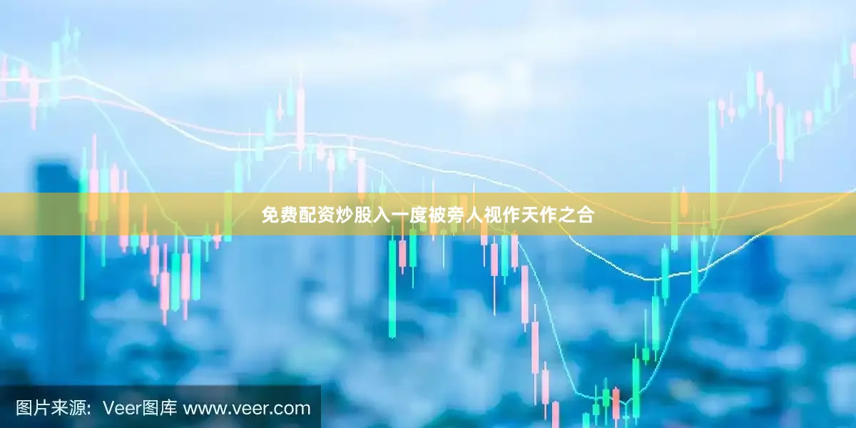 免费配资炒股入一度被旁人视作天作之合