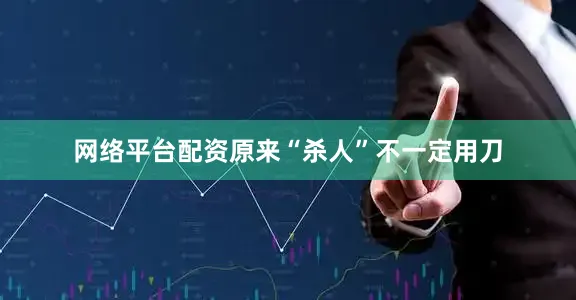 网络平台配资原来“杀人”不一定用刀