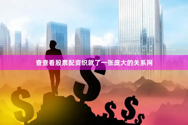 查查看股票配资织就了一张庞大的关系网