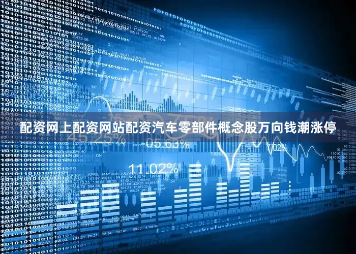 配资网上配资网站配资汽车零部件概念股万向钱潮涨停